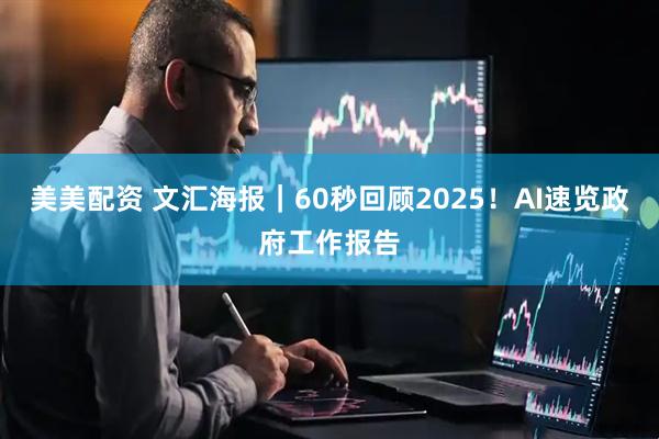 美美配资 文汇海报｜60秒回顾2025！AI速览政府工作报告