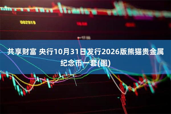 共享财富 央行10月31日发行2026版熊猫贵金属纪念币一套(图)