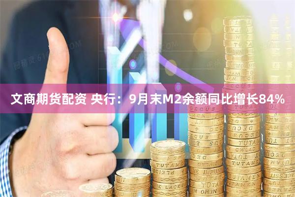 文商期货配资 央行：9月末M2余额同比增长84%