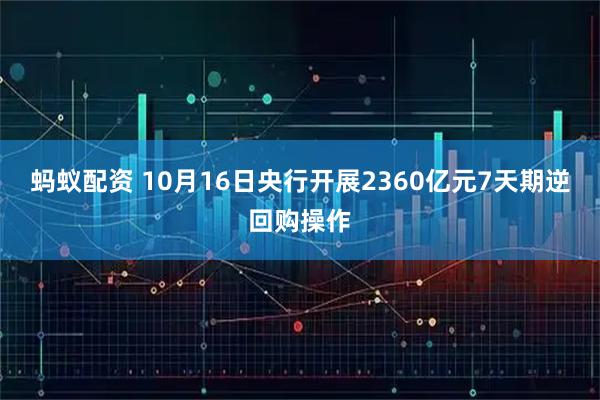 蚂蚁配资 10月16日央行开展2360亿元7天期逆回购操作