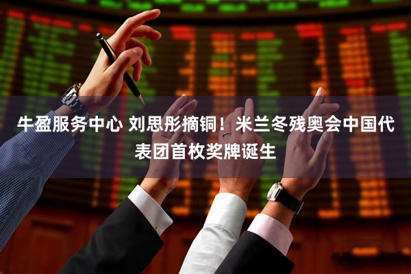 牛盈服务中心 刘思彤摘铜！米兰冬残奥会中国代表团首枚奖牌诞生