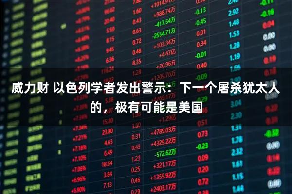 威力财 以色列学者发出警示：下一个屠杀犹太人的，极有可能是美国