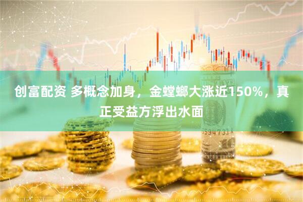 创富配资 多概念加身,金螳螂大涨近150%,真正受益方浮出水面