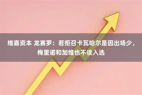 维嘉资本 龙赛罗:若拒召卡瓦哈尔是因出场少,梅里诺和加维也不该入选