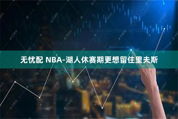 无忧配 NBA-湖人休赛期更想留住里夫斯