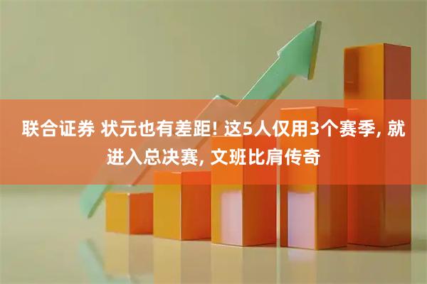 联合证券 状元也有差距! 这5人仅用3个赛季, 就进入总决赛, 文班比肩传奇