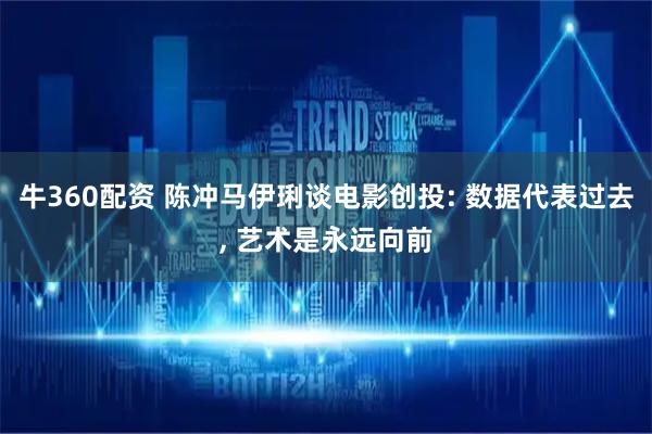 牛360配资 陈冲马伊琍谈电影创投: 数据代表过去, 艺术是永远向前