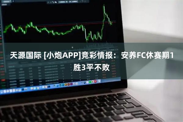 天源国际 [小炮APP]竞彩情报：安养FC休赛期1胜3平不败