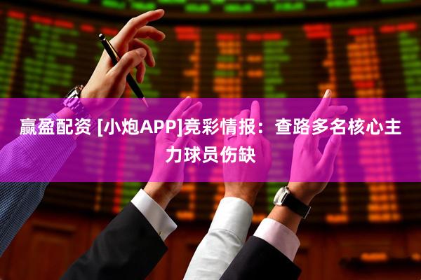 赢盈配资 [小炮APP]竞彩情报：查路多名核心主力球员伤缺
