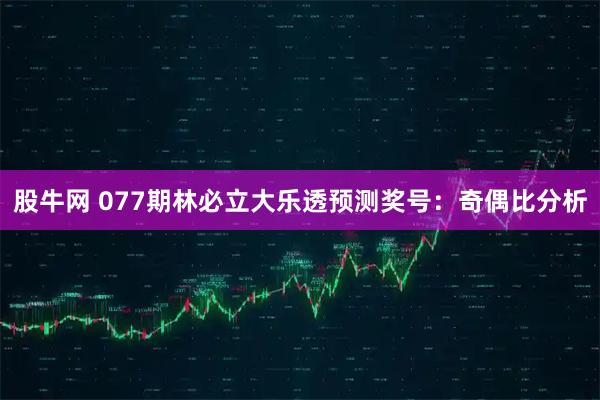 股牛网 077期林必立大乐透预测奖号：奇偶比分析