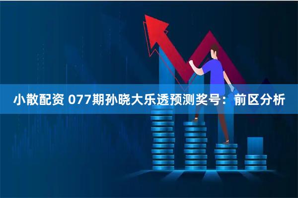 小散配资 077期孙晓大乐透预测奖号：前区分析